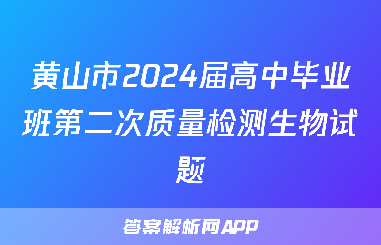 黄山市2024届高中毕业班第二次质量检测生物试题