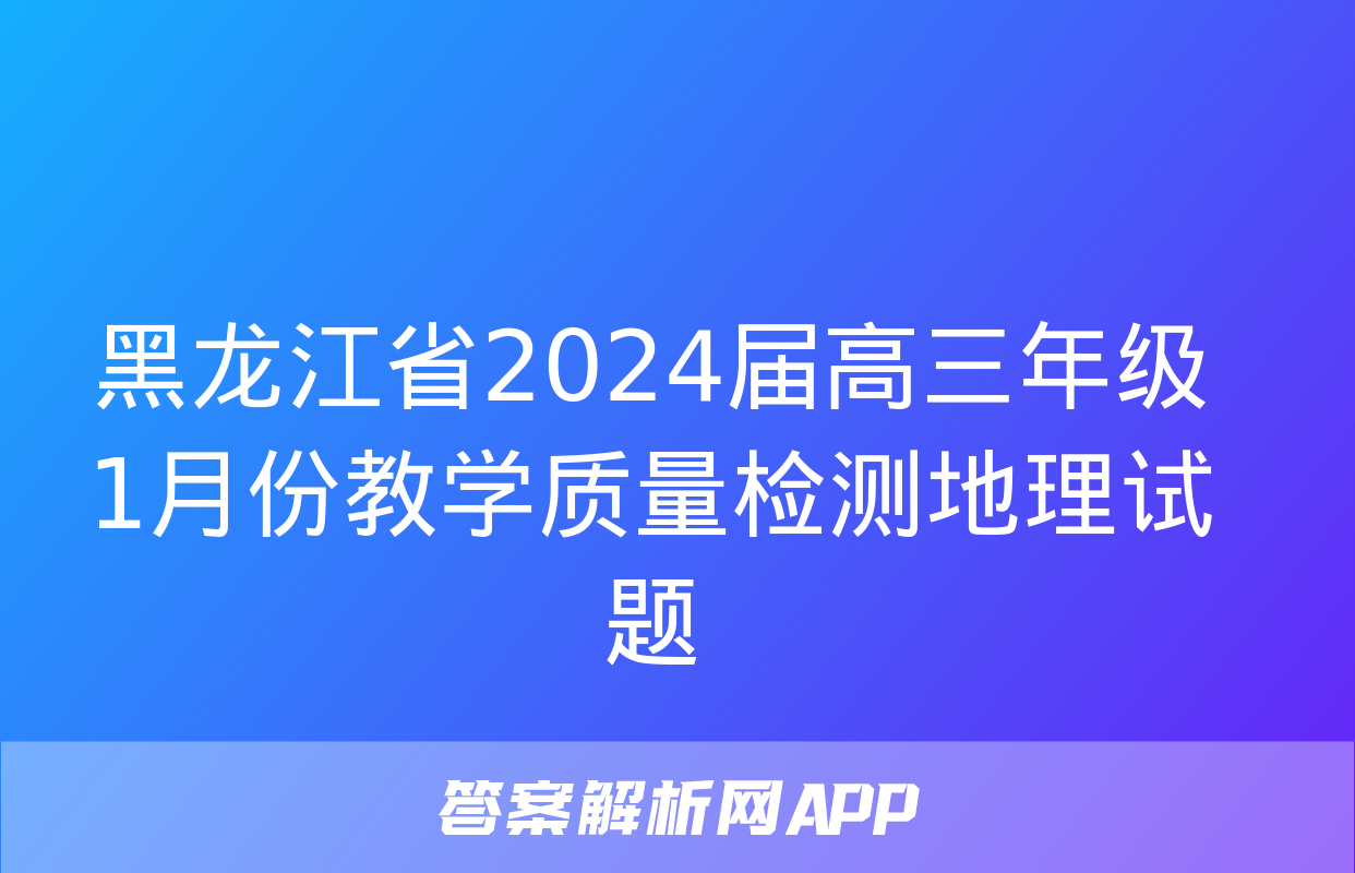 黑龙江省2024届高三年级1月份教学质量检测地理试题