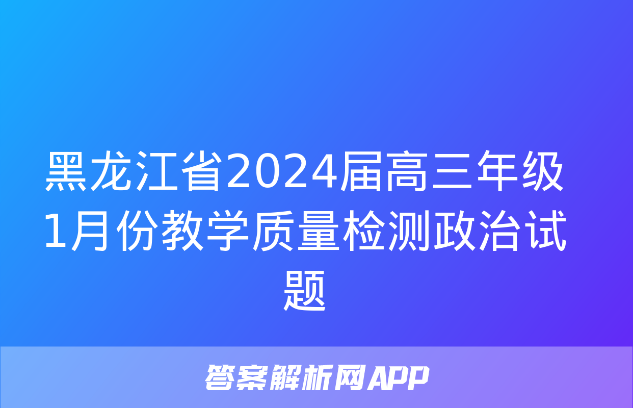 黑龙江省2024届高三年级1月份教学质量检测政治试题