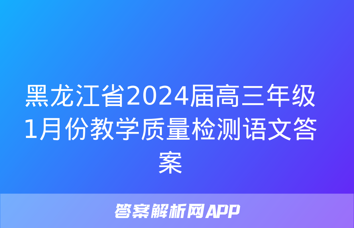 黑龙江省2024届高三年级1月份教学质量检测语文答案