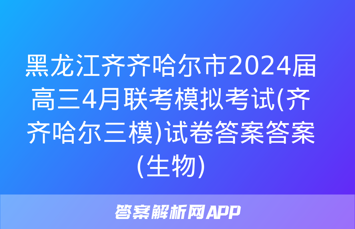 黑龙江齐齐哈尔市2024届高三4月联考模拟考试(齐齐哈尔三模)试卷答案答案(生物)