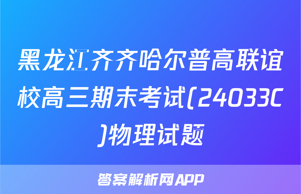 黑龙江齐齐哈尔普高联谊校高三期末考试(24033C)物理试题