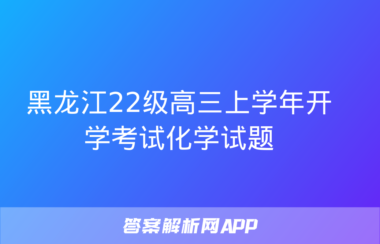 黑龙江22级高三上学年开学考试化学试题