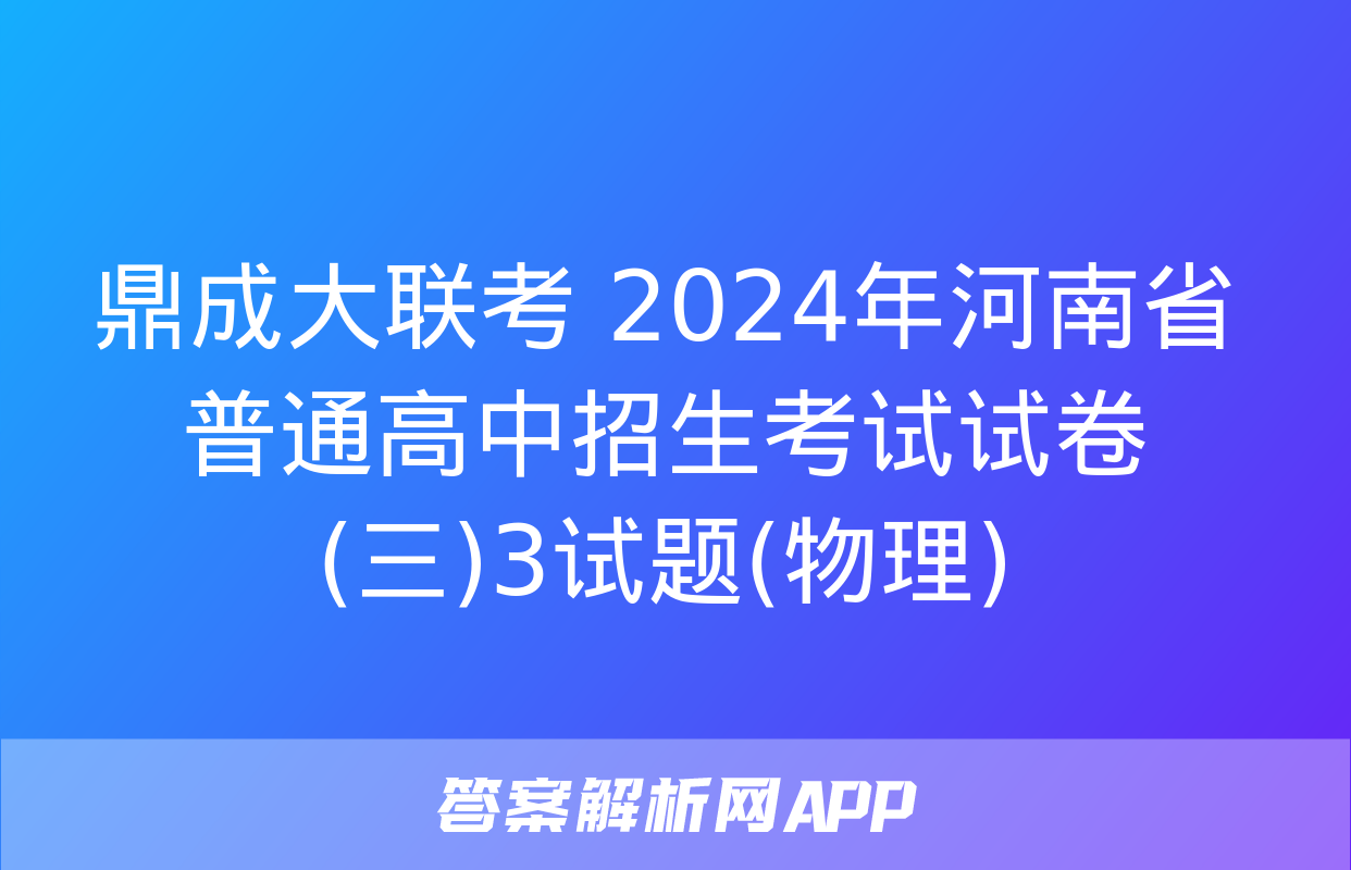 鼎成大联考 2024年河南省普通高中招生考试试卷(三)3试题(物理)