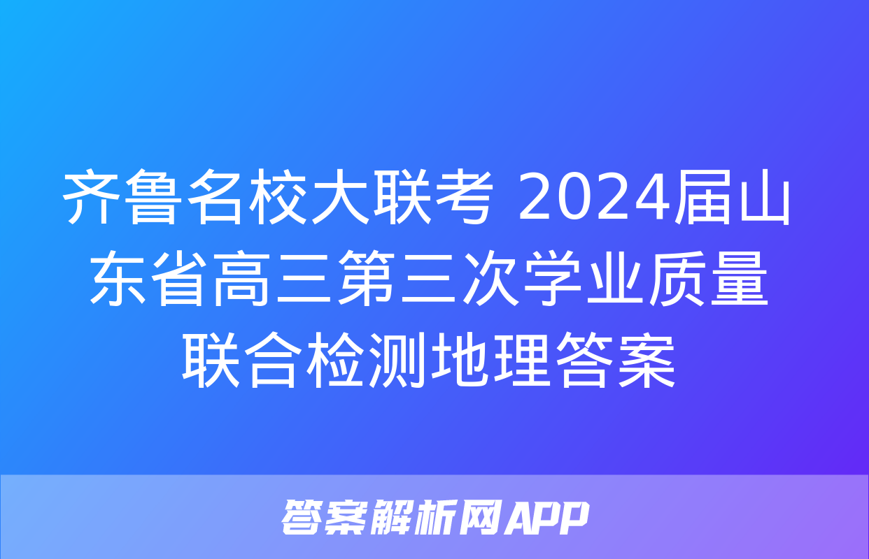 齐鲁名校大联考 2024届山东省高三第三次学业质量联合检测地理答案