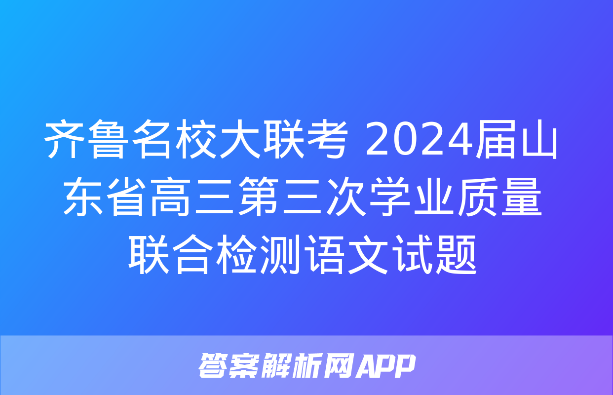 齐鲁名校大联考 2024届山东省高三第三次学业质量联合检测语文试题