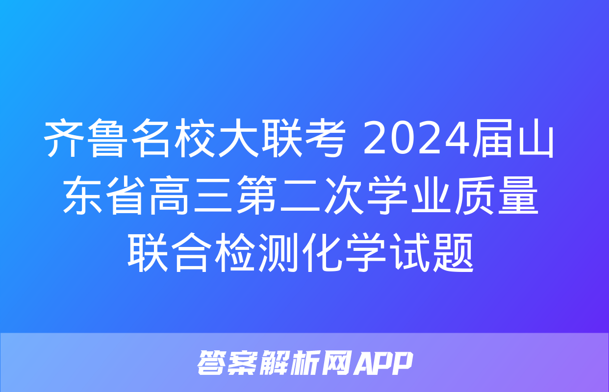 齐鲁名校大联考 2024届山东省高三第二次学业质量联合检测化学试题