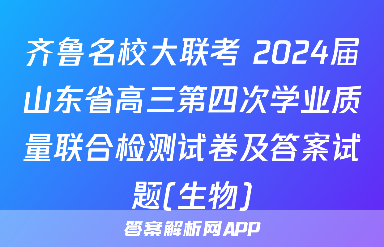齐鲁名校大联考 2024届山东省高三第四次学业质量联合检测试卷及答案试题(生物)