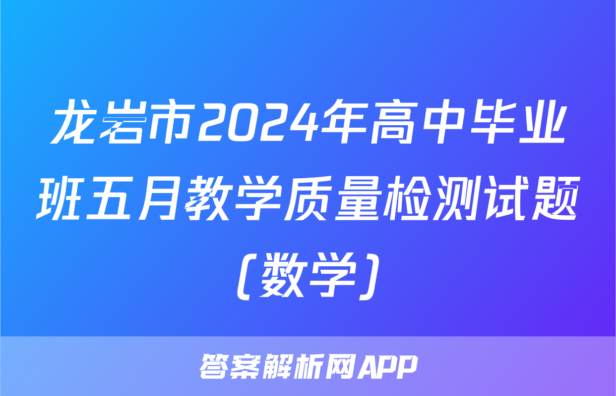 龙岩市2024年高中毕业班五月教学质量检测试题(数学)
