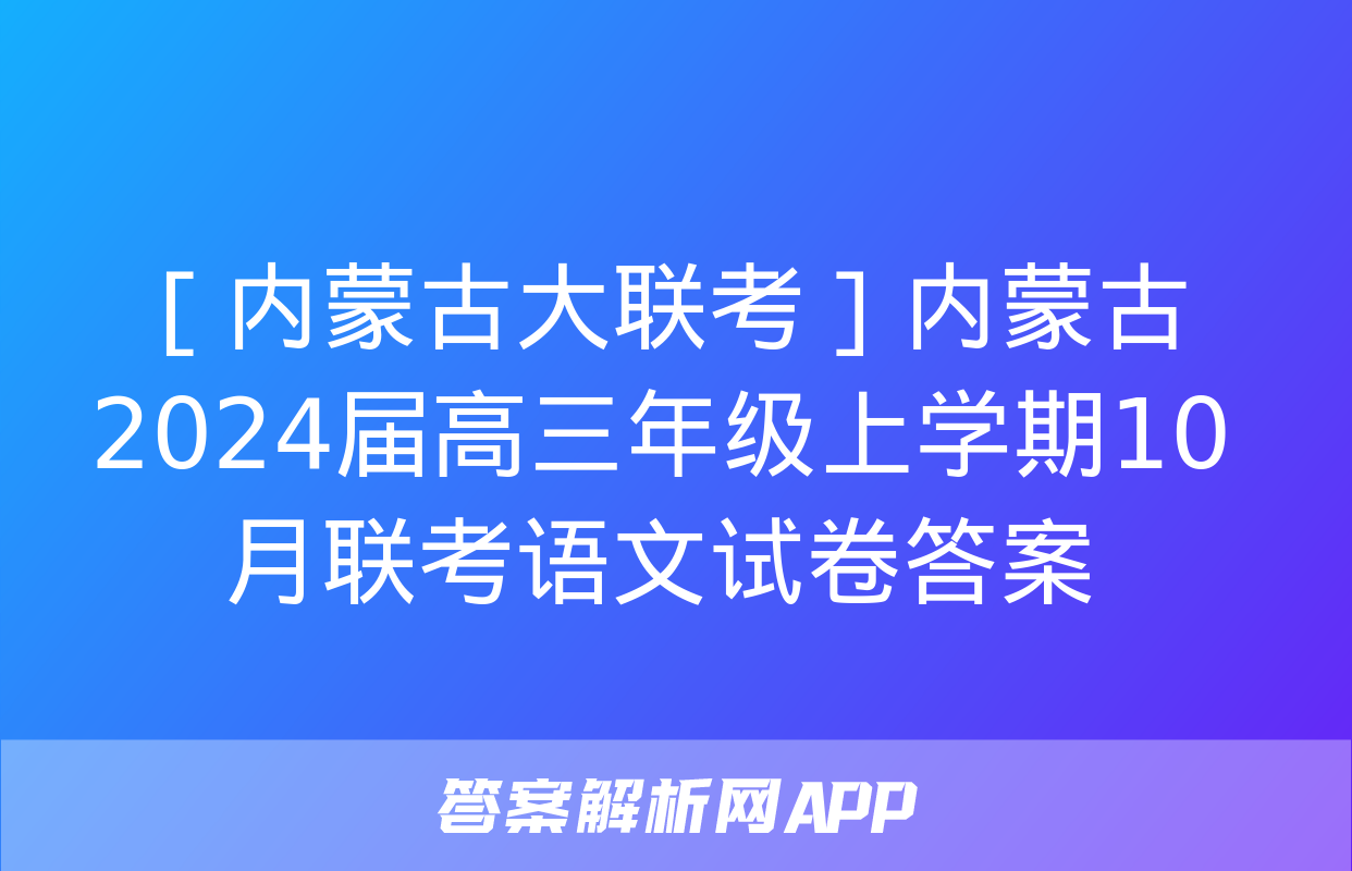 ［内蒙古大联考］内蒙古2024届高三年级上学期10月联考语文试卷答案