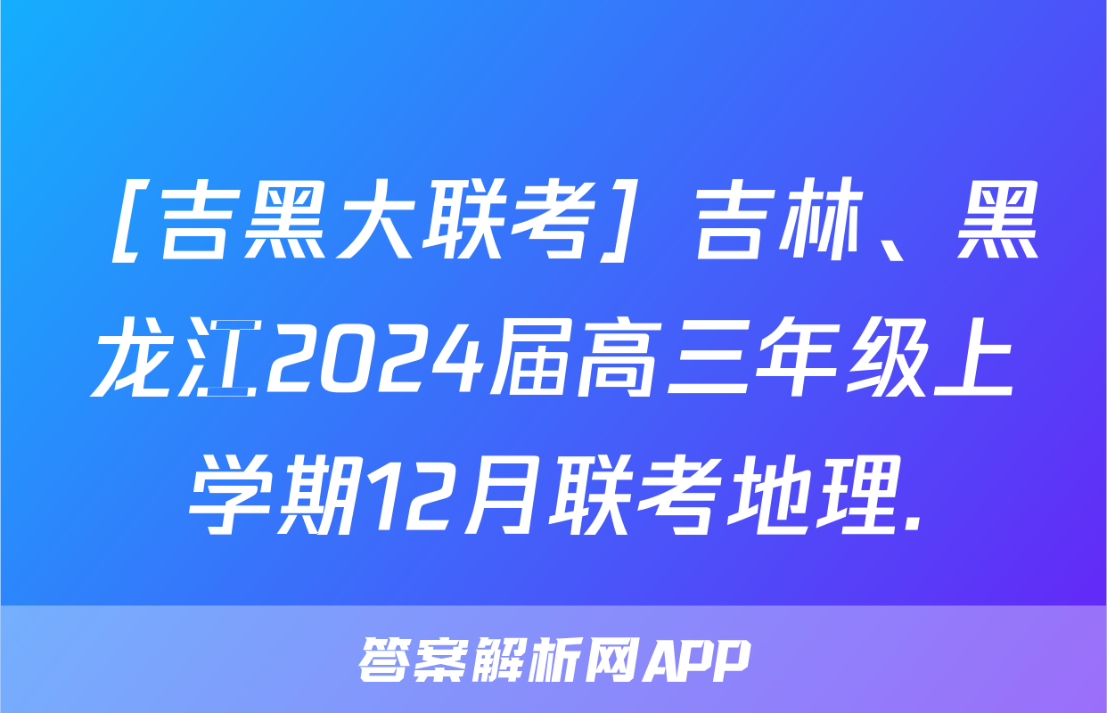 ［吉黑大联考］吉林、黑龙江2024届高三年级上学期12月联考地理.