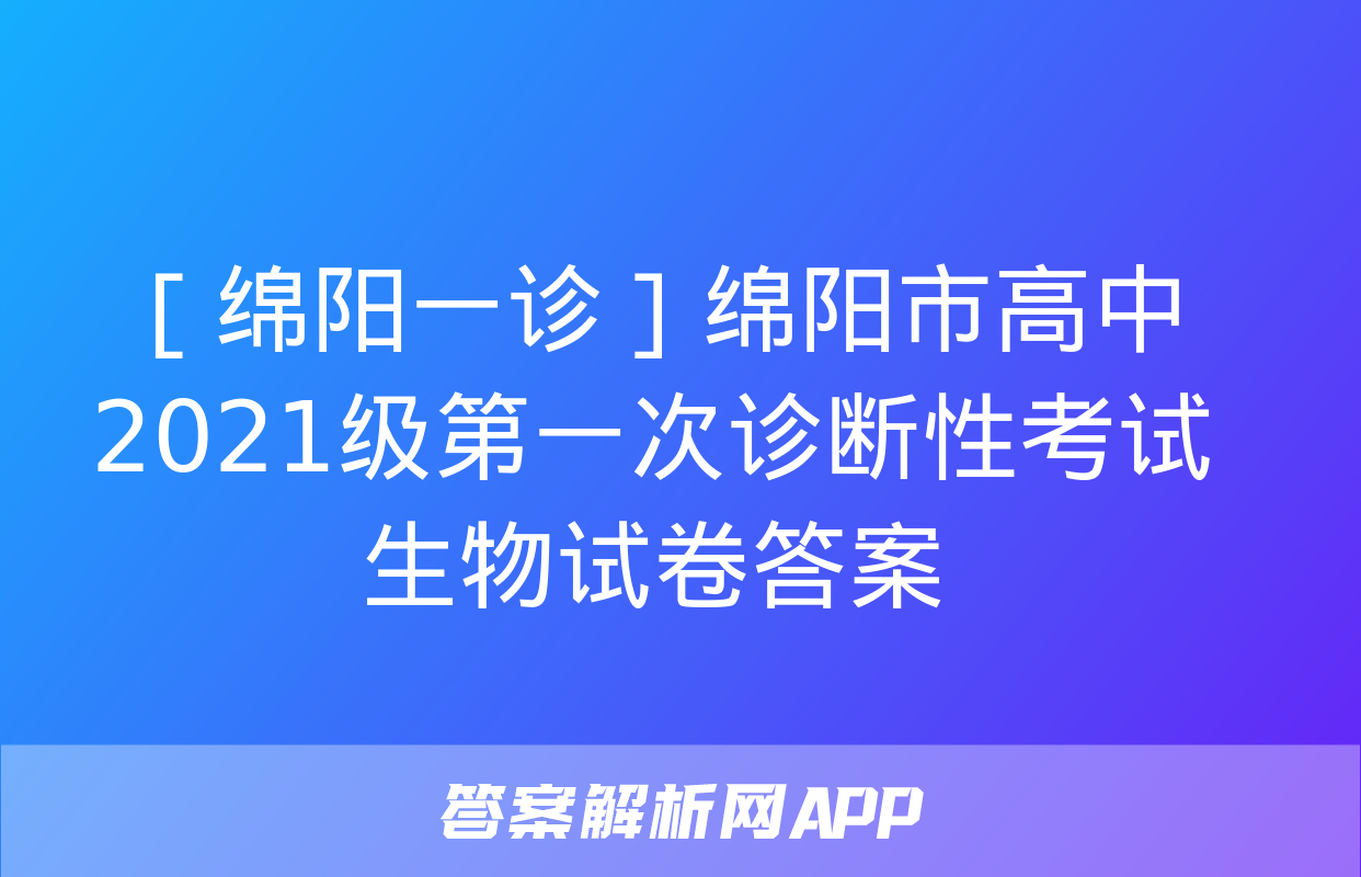 ［绵阳一诊］绵阳市高中2021级第一次诊断性考试生物试卷答案