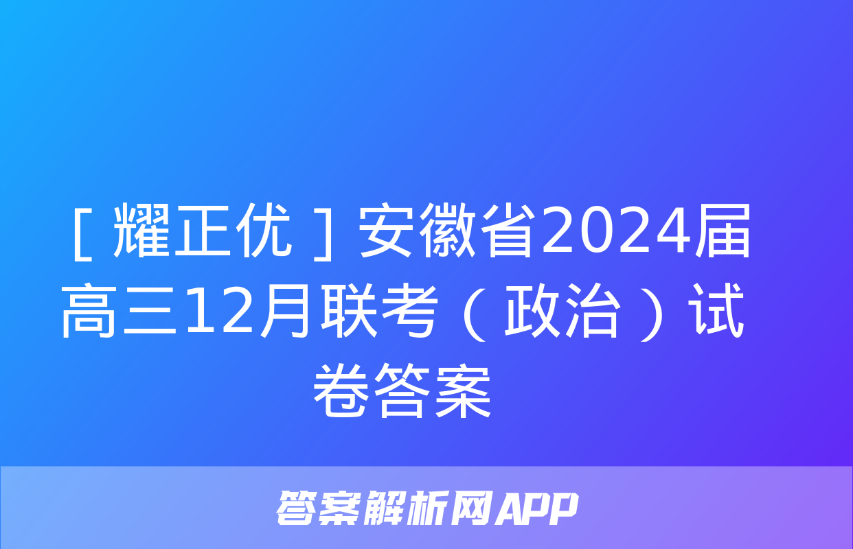 ［耀正优］安徽省2024届高三12月联考（政治）试卷答案