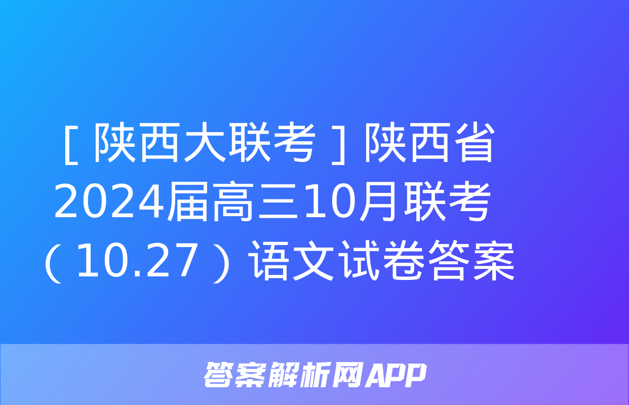 ［陕西大联考］陕西省2024届高三10月联考（10.27）语文试卷答案