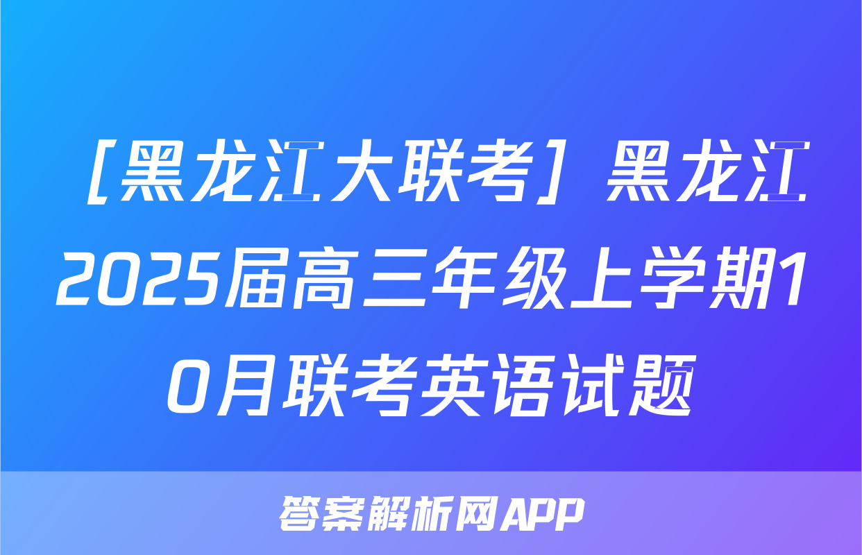 ［黑龙江大联考］黑龙江2025届高三年级上学期10月联考英语试题