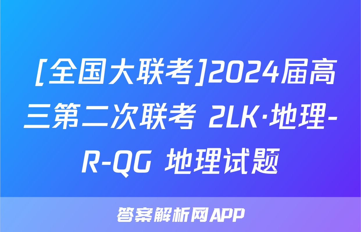  [全国大联考]2024届高三第二次联考 2LK·地理-R-QG 地理试题