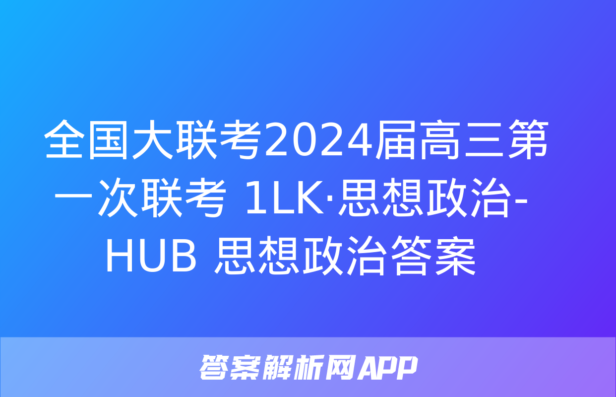  全国大联考2024届高三第一次联考 1LK·思想政治-HUB 思想政治答案