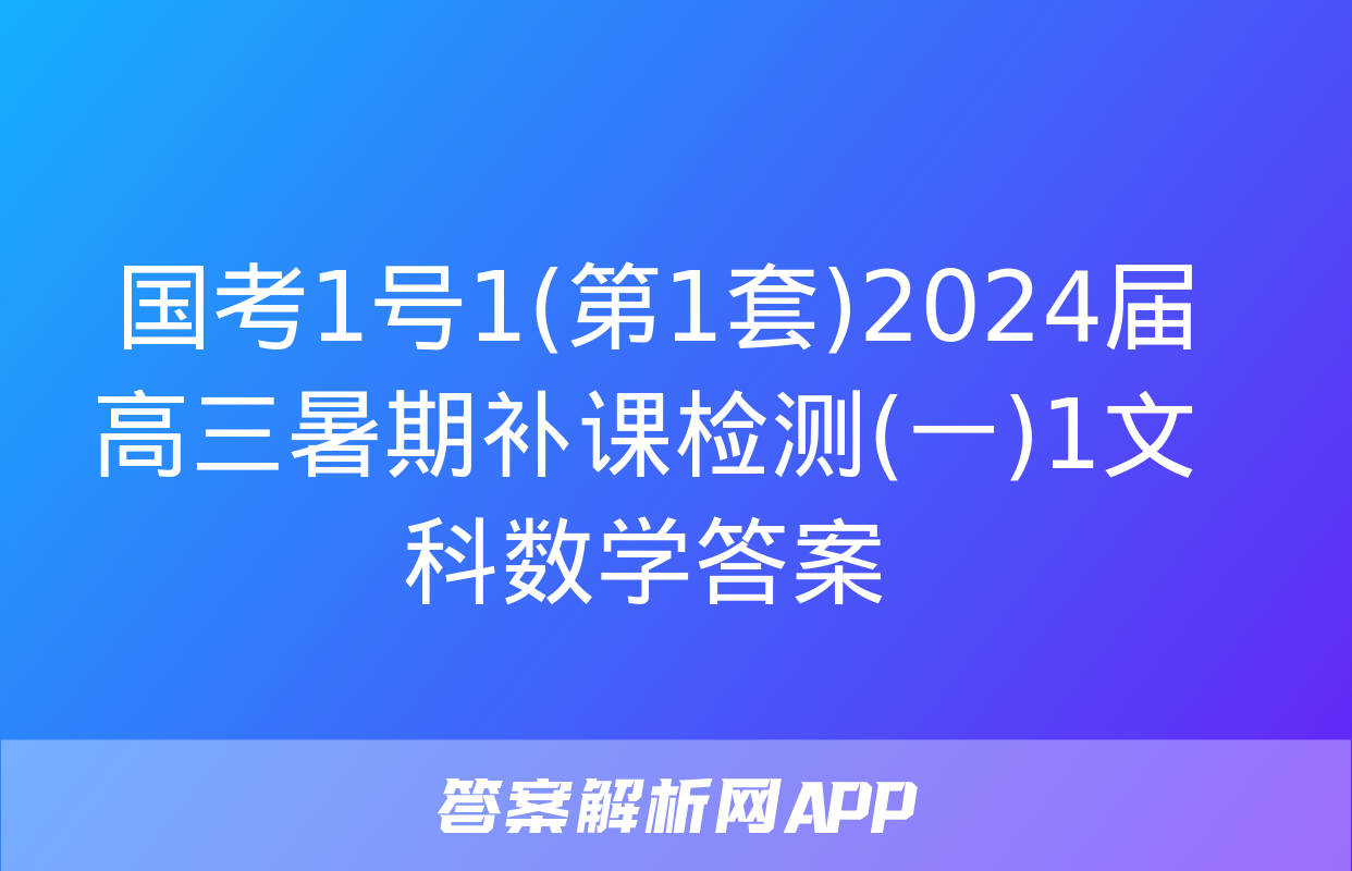  国考1号1(第1套)2024届高三暑期补课检测(一)1文科数学答案