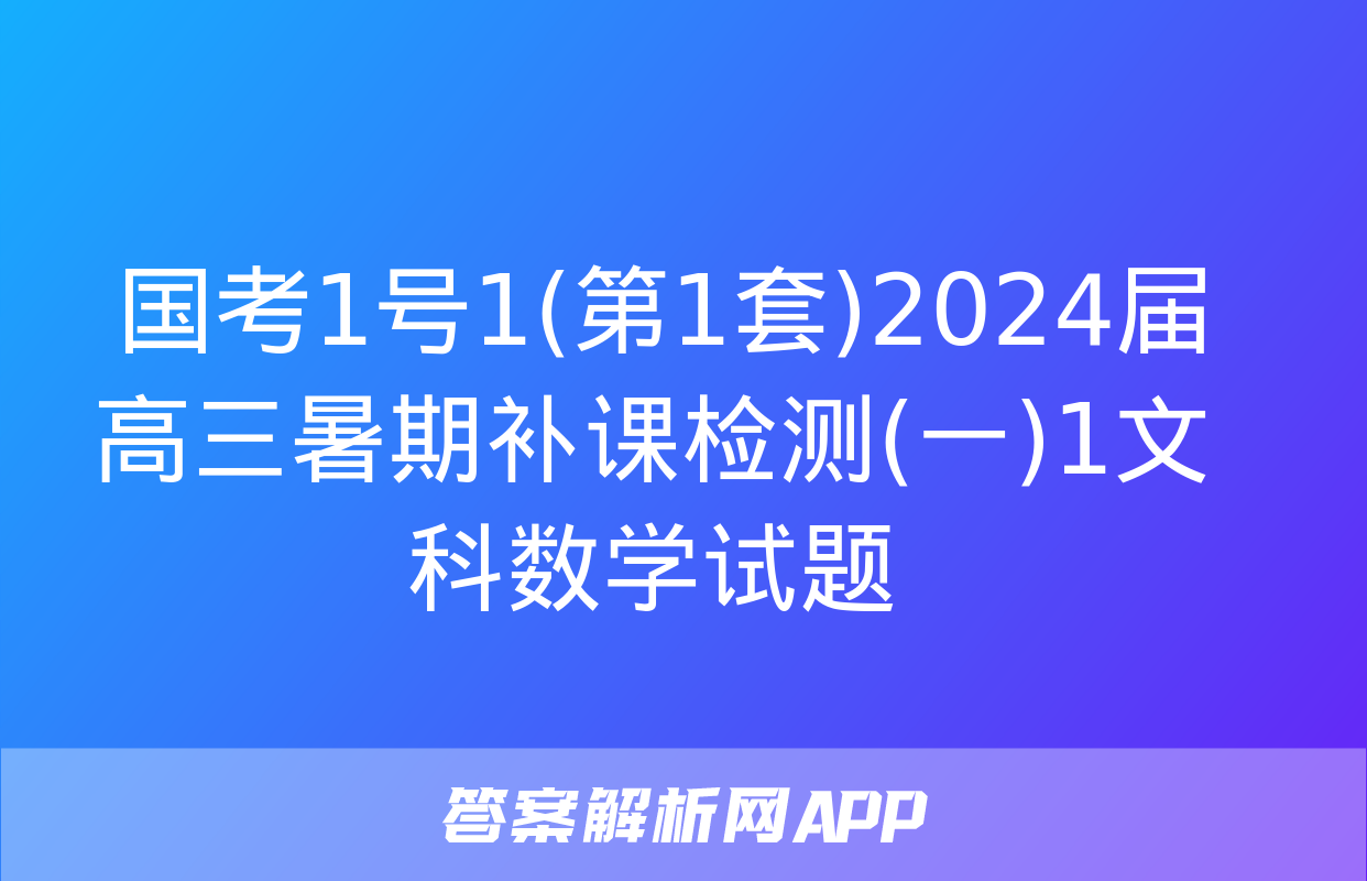  国考1号1(第1套)2024届高三暑期补课检测(一)1文科数学试题