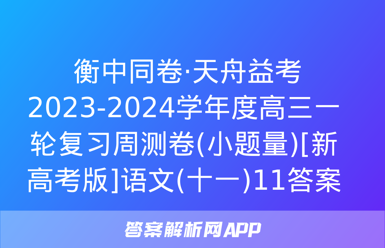  衡中同卷·天舟益考 2023-2024学年度高三一轮复习周测卷(小题量)[新高考版]语文(十一)11答案