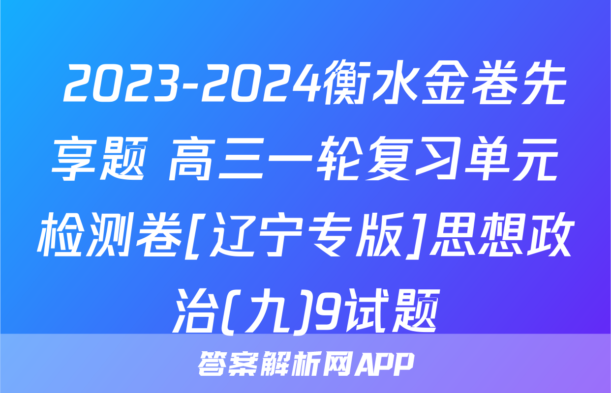  2023-2024衡水金卷先享题 高三一轮复习单元检测卷[辽宁专版]思想政治(九)9试题