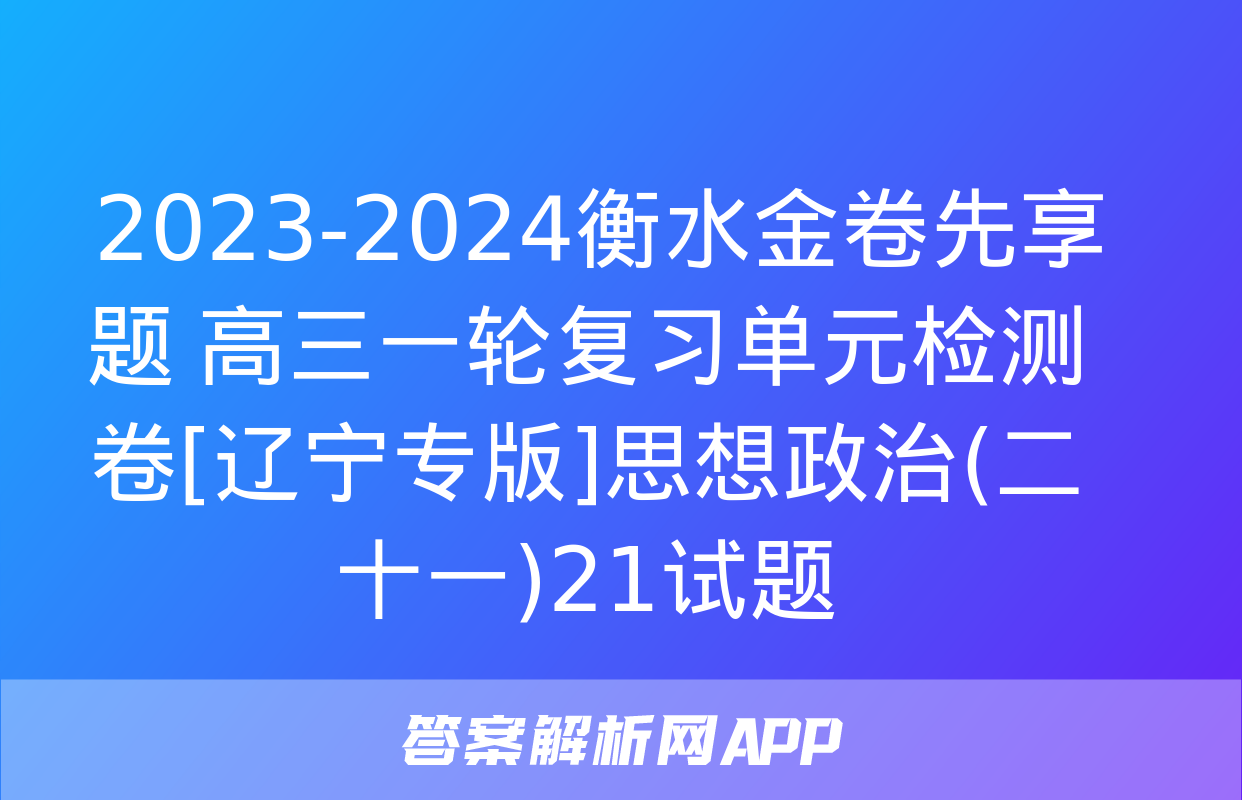  2023-2024衡水金卷先享题 高三一轮复习单元检测卷[辽宁专版]思想政治(二十一)21试题