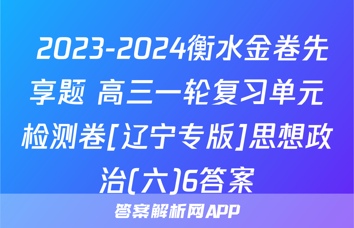  2023-2024衡水金卷先享题 高三一轮复习单元检测卷[辽宁专版]思想政治(六)6答案