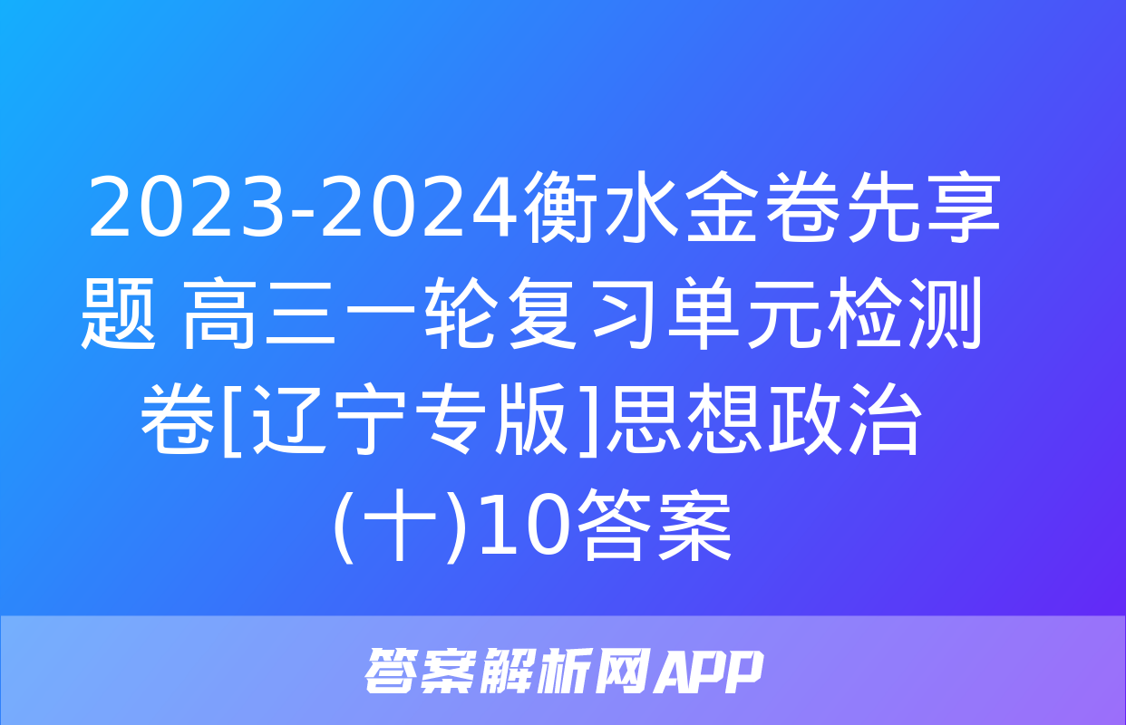  2023-2024衡水金卷先享题 高三一轮复习单元检测卷[辽宁专版]思想政治(十)10答案