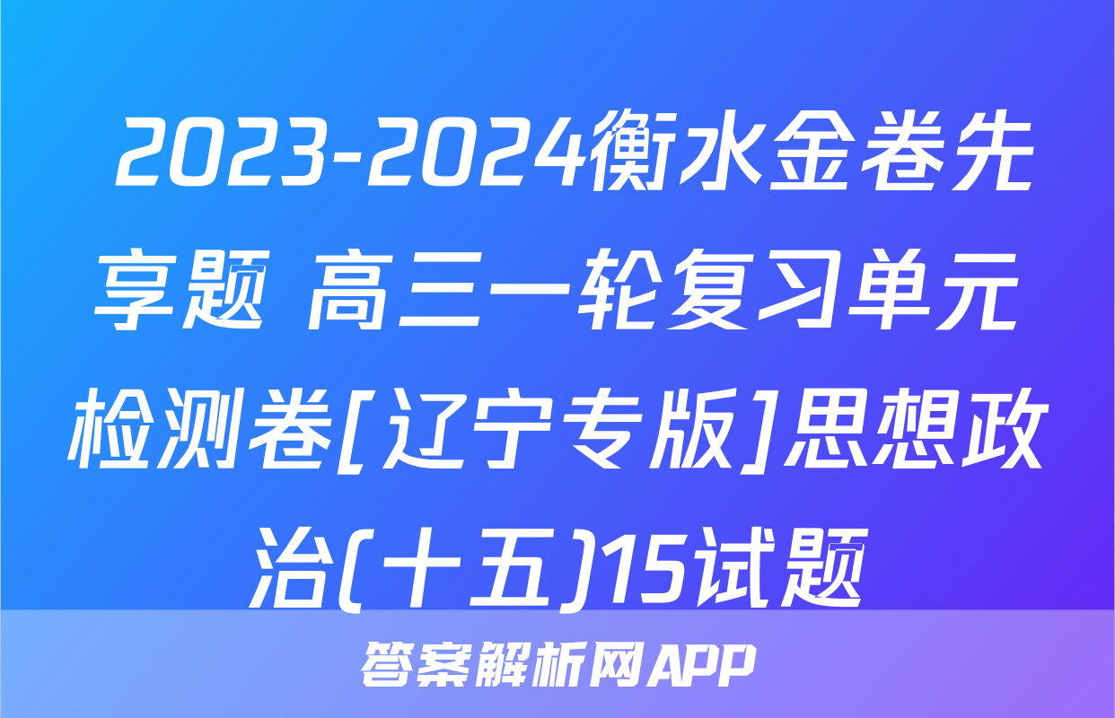  2023-2024衡水金卷先享题 高三一轮复习单元检测卷[辽宁专版]思想政治(十五)15试题