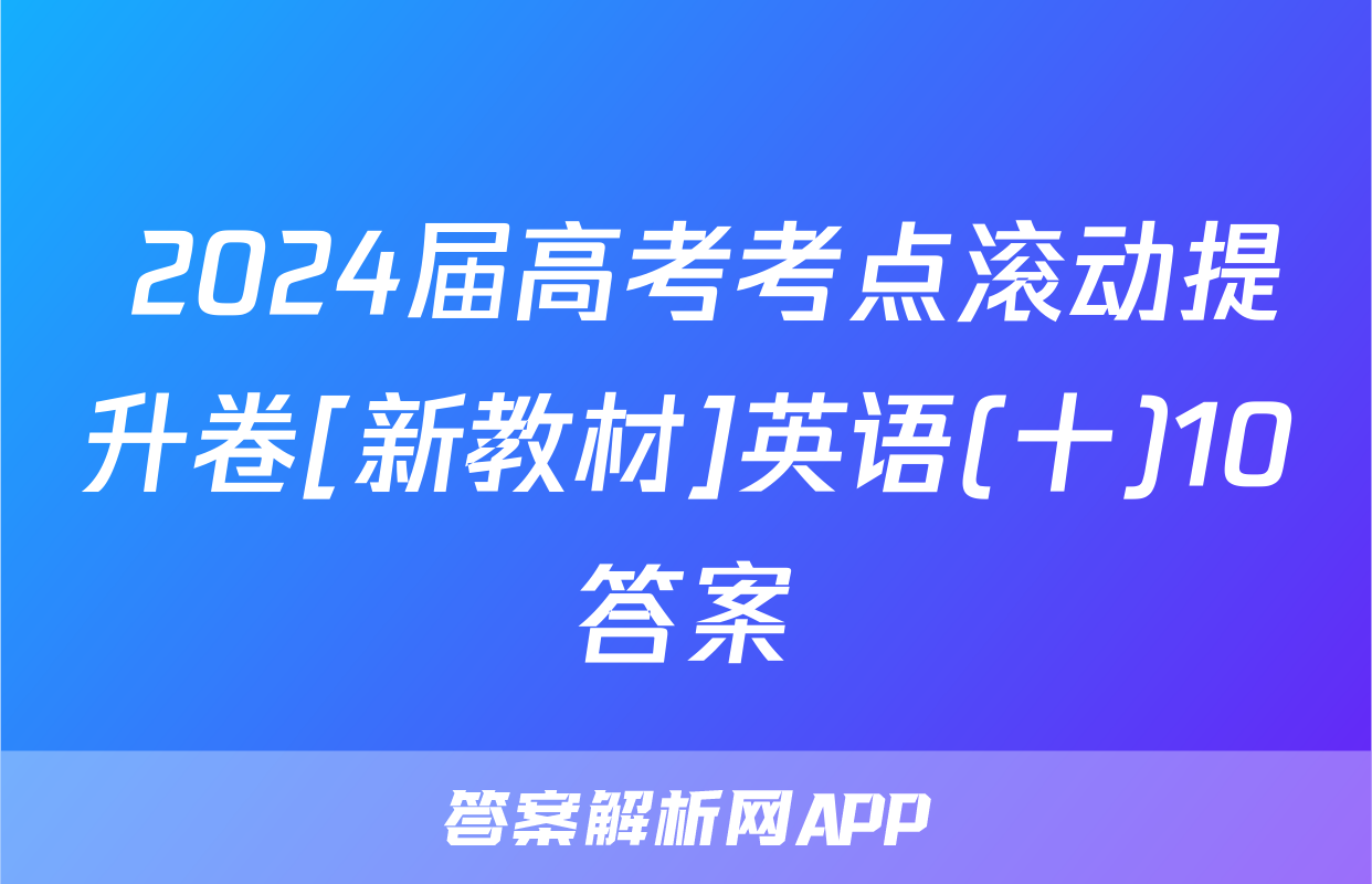  2024届高考考点滚动提升卷[新教材]英语(十)10答案