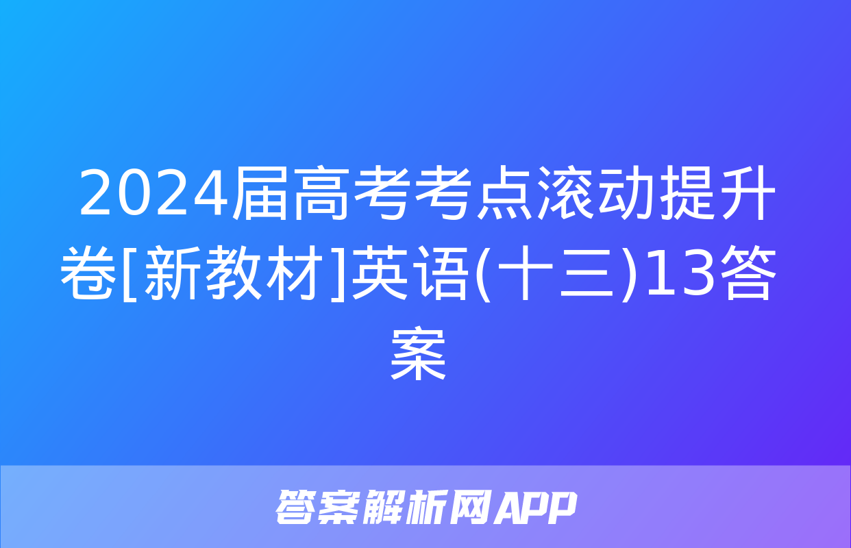  2024届高考考点滚动提升卷[新教材]英语(十三)13答案