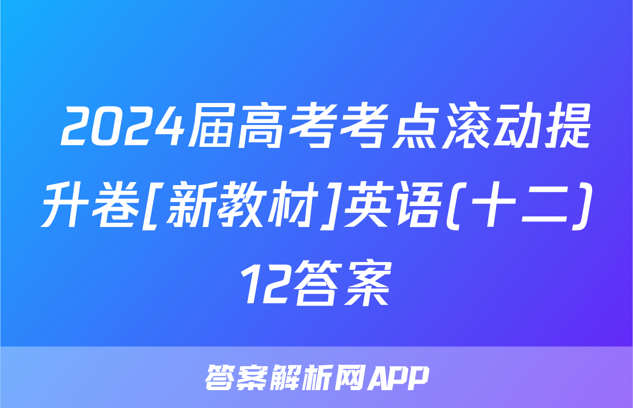  2024届高考考点滚动提升卷[新教材]英语(十二)12答案