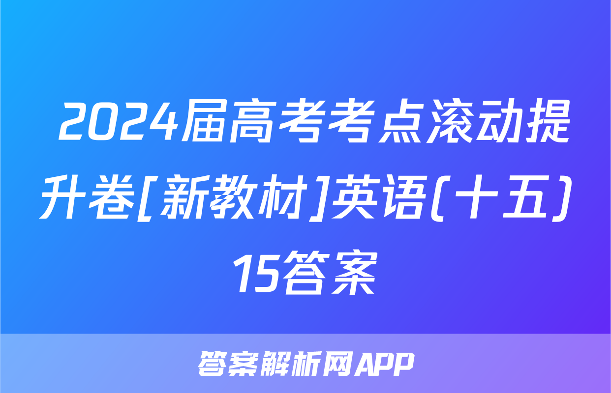  2024届高考考点滚动提升卷[新教材]英语(十五)15答案
