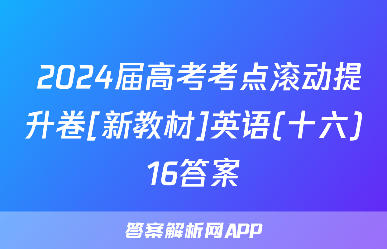  2024届高考考点滚动提升卷[新教材]英语(十六)16答案
