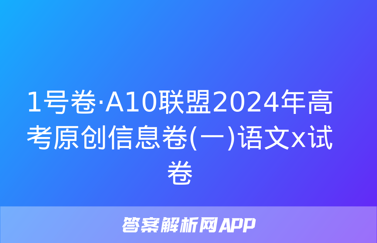 1号卷·A10联盟2024年高考原创信息卷(一)语文x试卷