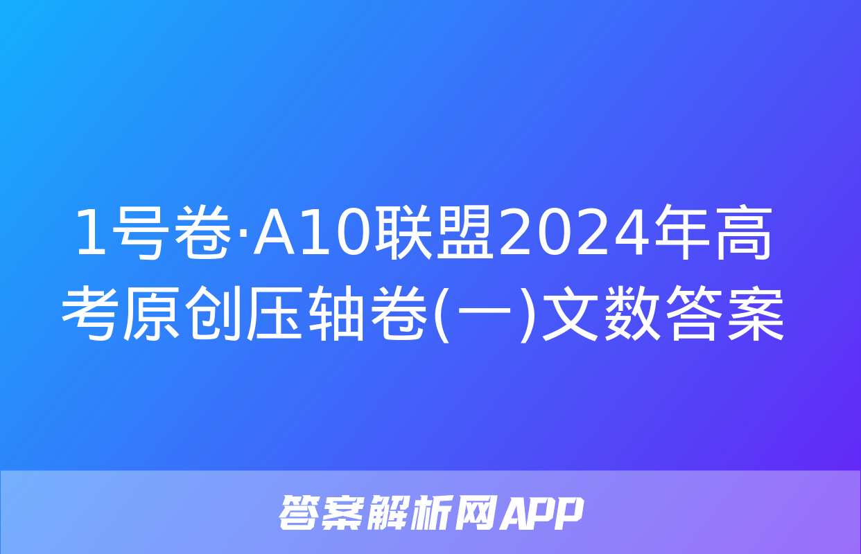 1号卷·A10联盟2024年高考原创压轴卷(一)文数答案