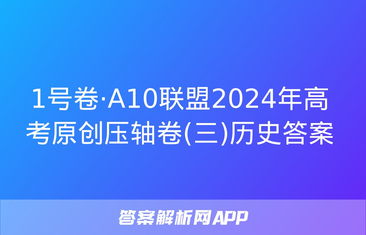 1号卷·A10联盟2024年高考原创压轴卷(三)历史答案