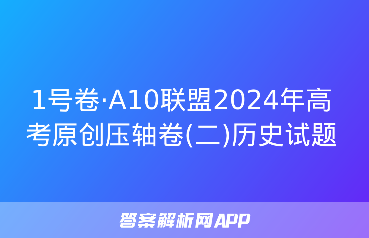 1号卷·A10联盟2024年高考原创压轴卷(二)历史试题