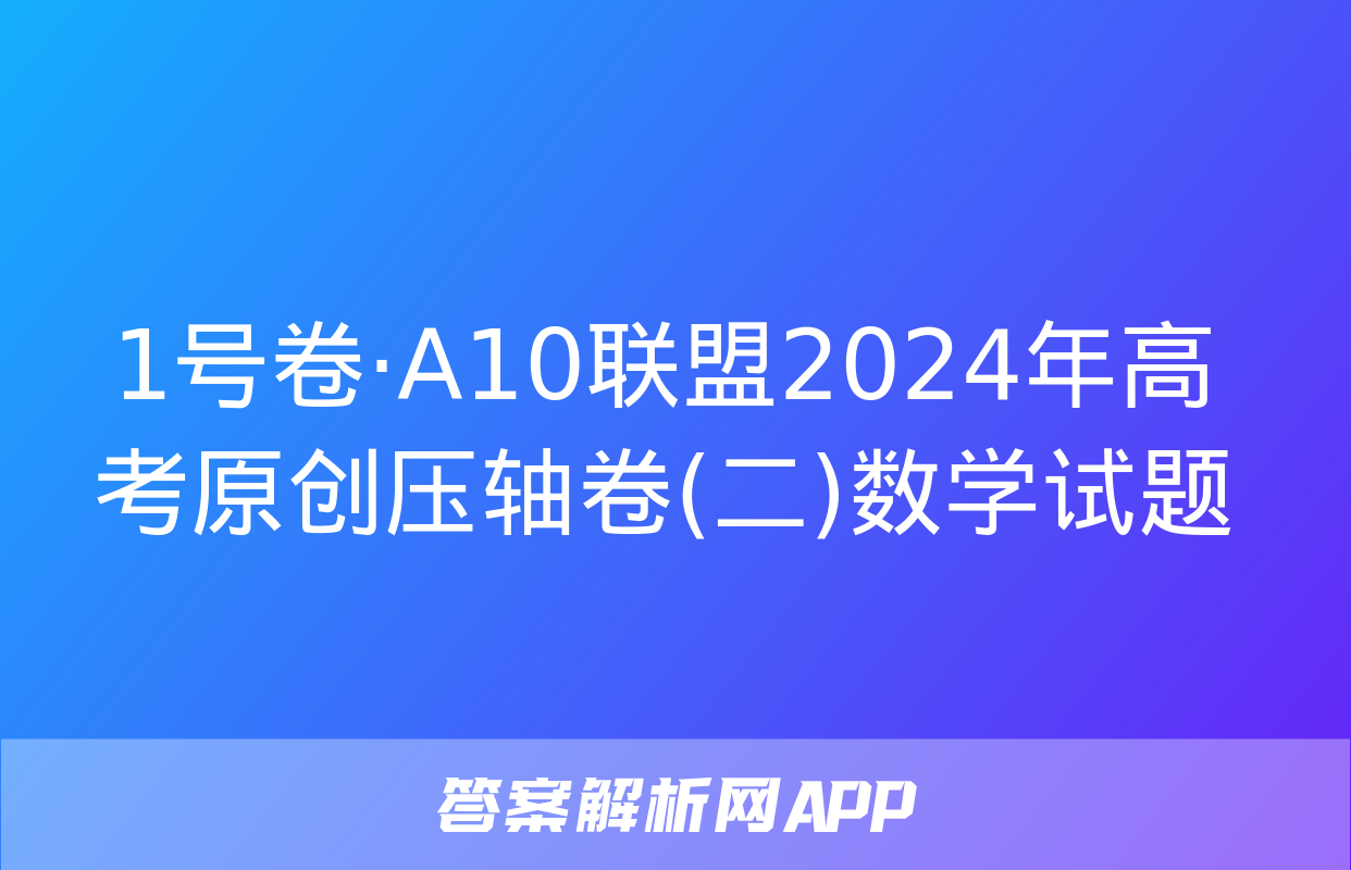 1号卷·A10联盟2024年高考原创压轴卷(二)数学试题