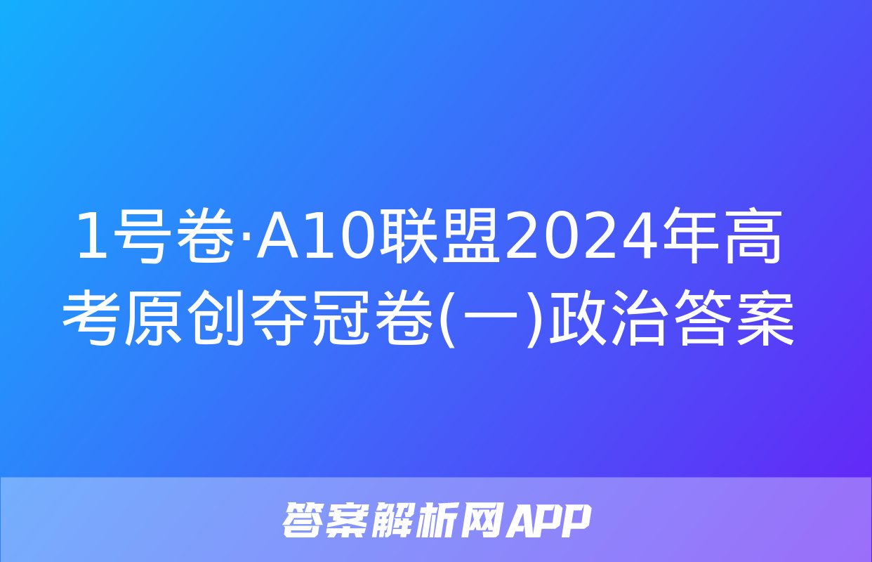 1号卷·A10联盟2024年高考原创夺冠卷(一)政治答案