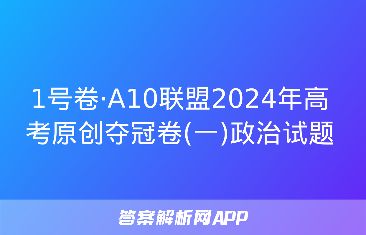 1号卷·A10联盟2024年高考原创夺冠卷(一)政治试题