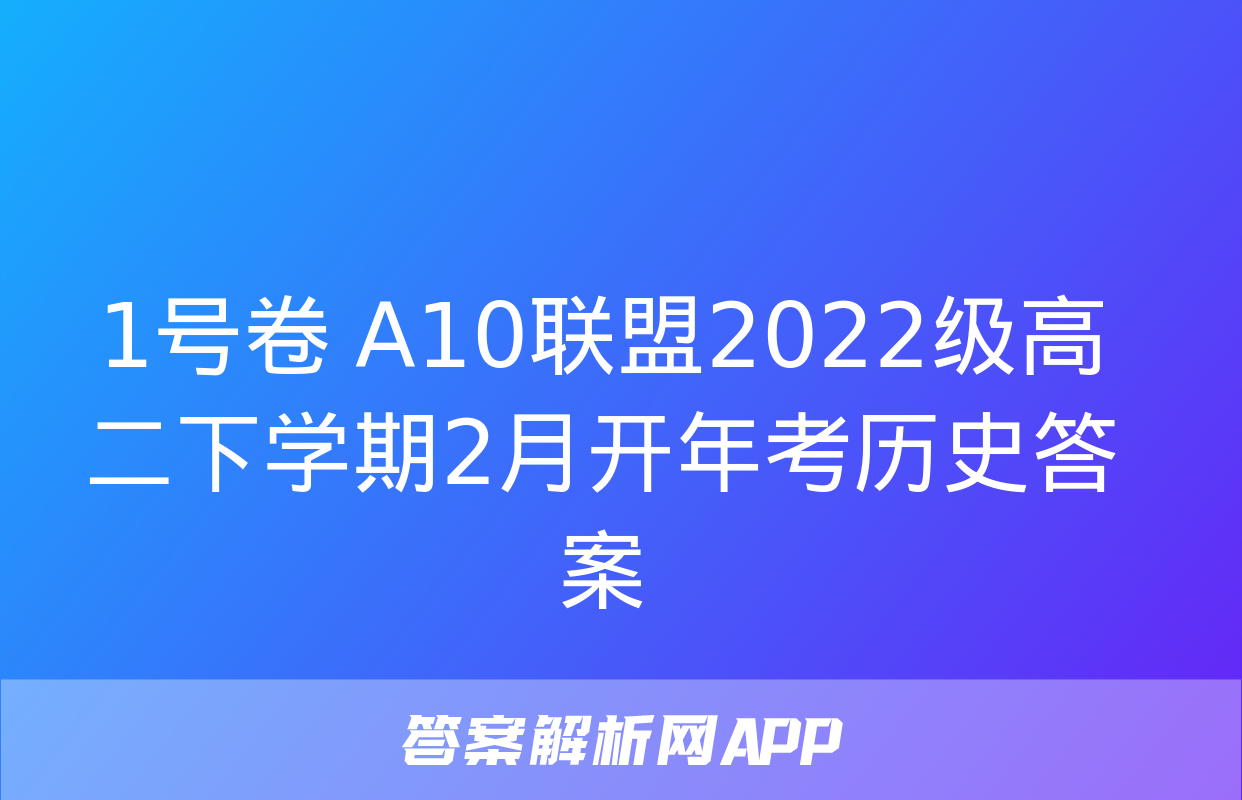 1号卷 A10联盟2022级高二下学期2月开年考历史答案