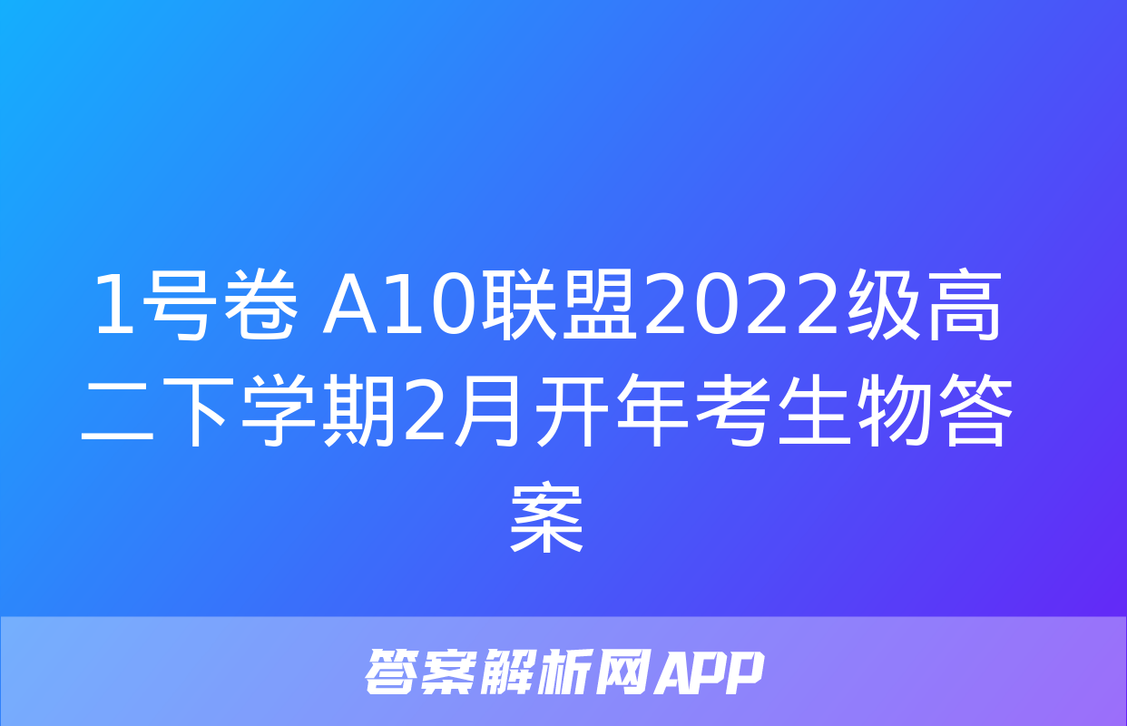 1号卷 A10联盟2022级高二下学期2月开年考生物答案