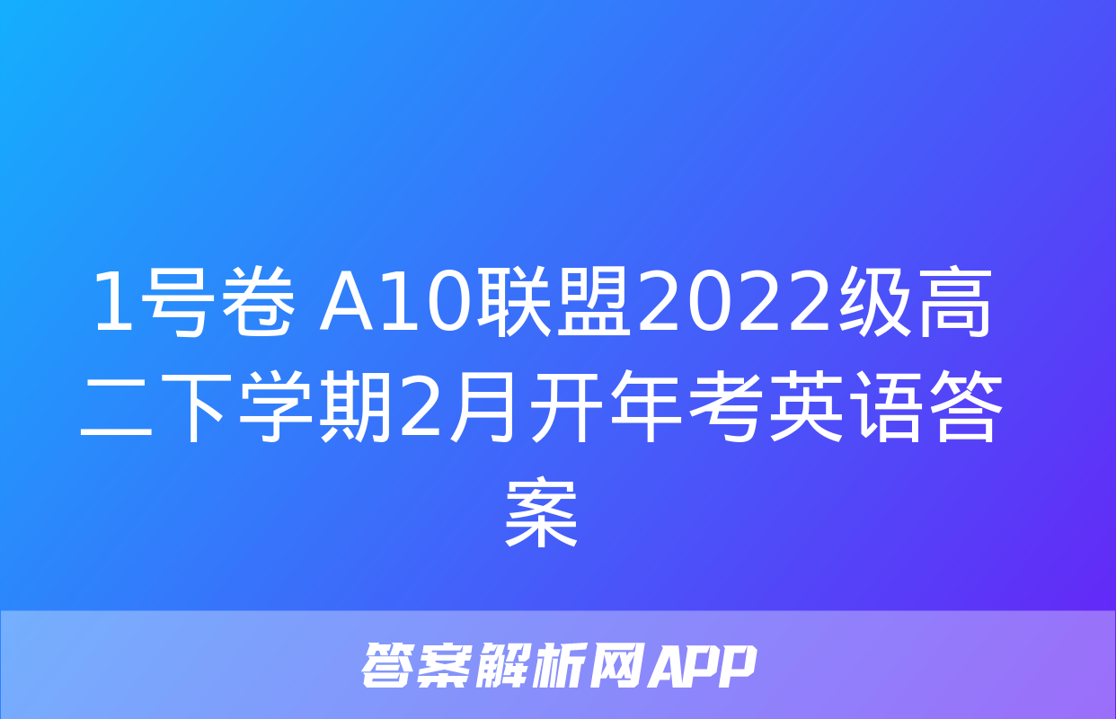 1号卷 A10联盟2022级高二下学期2月开年考英语答案