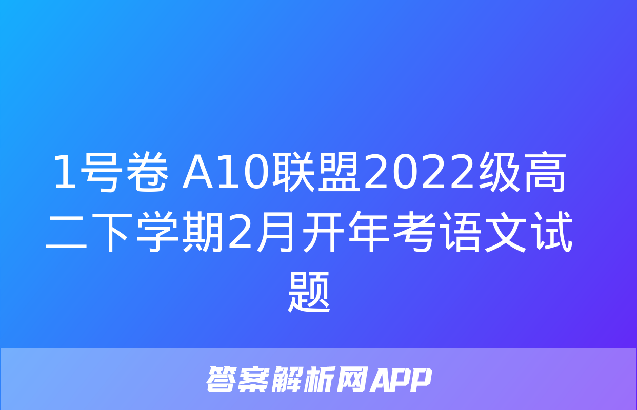 1号卷 A10联盟2022级高二下学期2月开年考语文试题