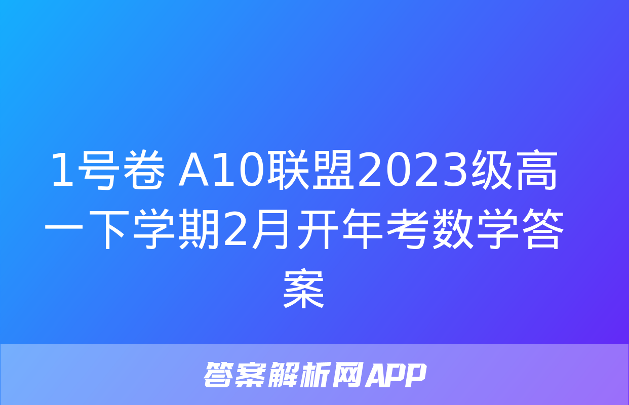 1号卷 A10联盟2023级高一下学期2月开年考数学答案