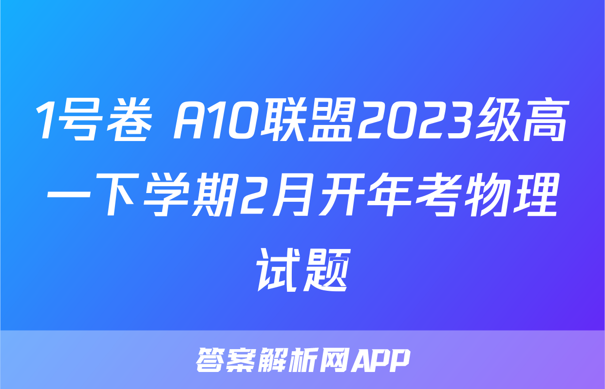1号卷 A10联盟2023级高一下学期2月开年考物理试题