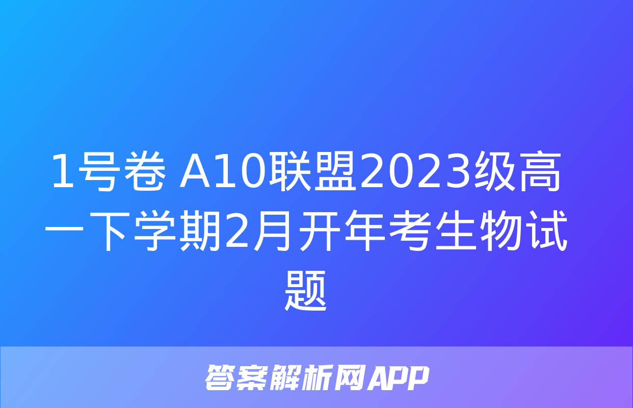 1号卷 A10联盟2023级高一下学期2月开年考生物试题