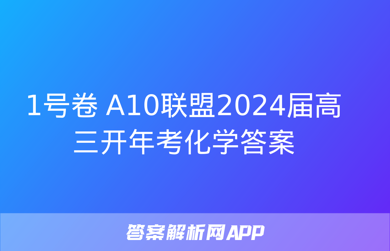 1号卷 A10联盟2024届高三开年考化学答案