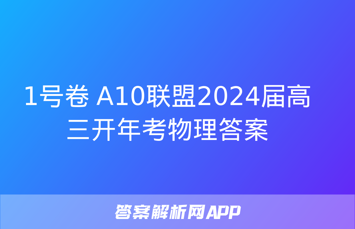 1号卷 A10联盟2024届高三开年考物理答案